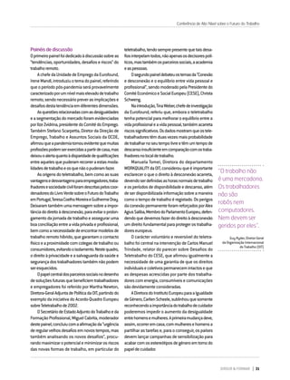 DIRIGIR & FORMAR 31
Painéis de discussão
Oprimeiropainelfoidedicadoàdiscussãosobreas
“tendências,oportunidades,desafioseriscos”do
trabalhoremoto.
AchefedaUnidadedeEmpregodaEurofound,
IreneMandl,introduziuotemadopainel,referindo
que o período pós-pandemia será provavelmente
caracterizadoporumnívelmaiselevadodetrabalho
remoto,sendonecessáriopreverasimplicaçõese
desafiosdestatendênciaemdiferentesdimensões.
Asquestõesrelacionadascomasdesigualdades
easegmentaçãodomercadoforamevidenciadas
porIlzeZvidrina,presidentedoComitédoEmprego.
Também Stefano Scarpetta, Diretor da Direção de
Emprego, Trabalho e Assuntos Sociais da OCDE,
afirmouqueapandemiatornouevidentequemuitas
profissõespodemserexercidasapartirdecasa,mas
deixouoalertaquantoàdisparidadedequalificações
entreaquelesquepuderamrecorreraestasmoda-
lidadesdetrabalhoeosquenãoopuderamfazer.
Asorigensdoteletrabalho,bemcomoassuas
vantagensedesvantagensparaempregadores,traba-
lhadoresesociedadecivilforamdescritaspeloscoor-
denadoresdoLivroVerdesobreoFuturodoTrabalho
emPortugal,TeresaCoelhoMoreiraeGuilhermeDray.
Deixaramtambémumamensagemsobreaimpor-
tânciadodireitoàdesconexão,paraevitaroprolon-
gamentodajornadadetrabalhoeasseguraruma
boaconciliaçãoentreavidaprivadaeprofissional,
bemcomoanecessidadedeencontrarmodelosde
trabalhoremotohíbrido,quegarantamocontacto
físicoeaproximidadecomcolegasdetrabalhoou
consumidores,evitandooisolamento.Nestequadro,
odireitoàprivacidadeeasalvaguardadasaúdee
segurançadostrabalhadorestambémnãopodem
seresquecidos.
Opapelcentraldosparceirossociaisnodesenho
desoluçõesfuturasquebeneficiemtrabalhadores
e empregadores foi referido por Martha Newton,
Diretora-GeralAdjuntadePolíticadaOIT,partindodo
exemplo da iniciativa do Acordo-Quadro Europeu
sobreTeletrabalhode2002.
OSecretáriodeEstadoAdjuntodoTrabalhoeda
FormaçãoProfissional,MiguelCabrita,moderador
destepainel,concluiucomaafirmaçãoda“urgência
deregularvelhosdesafiosemnovostempos,mas
também analisando os novos desafios”, procu-
randomaximizaropotencialeminimizarosriscos
das novas formas de trabalho, em particular do
teletrabalho,tendosemprepresentequetaisdesa-
fiosinterpelamtodos,nãoapenasosdecisorespolí-
ticos,mastambémosparceirossociais,aacademia
easpessoas.
Osegundopaineldebateuostemasda“Conexão
e desconexão e o equilíbrio entre vida pessoal e
profissional”,sendomoderadopelaPresidentedo
ComitéEconómicoeSocialEuropeu(CESE),Christa
Schweng.
Naintrodução,TinaWeber,chefedeinvestigação
da Eurofound, referiu que, embora o teletrabalho
tenhapotencialparamelhoraroequilíbrioentrea
vidaprofissionaleavidapessoal,tambémacarreta
riscossignificativos.Osdadosmostramqueostele-
trabalhadorestêmduasvezesmaisprobabilidade
detrabalharnoseutempolivreetêmumtempode
descansoinsuficienteemcomparaçãocomostraba-
lhadoresnolocaldetrabalho.
Manuela Tomei, Diretora do departamento
WORKQUALITYdaOIT,considerouqueéimportante
esclarecer o que o direito à desconexão acarreta,
devendoserdefinidasashorasnormaisdetrabalho
eosperíodosdedisponibilidadeedescanso,além
deserdisponibilizadainformaçãosobreamaneira
comootempodetrabalhoéregistado.Osperigos
daconexãopermanenteforamreforçadosporAlex
AgiusSaliba,MembrodoParlamentoEuropeu,defen-
dendoquedevemosfazerdodireitoàdesconexão
umdireitofundamentalparaprotegerostrabalha-
doreseuropeus.
O carácter voluntário e reversível do teletra-
balho foi central na intervenção de Carlos Manuel
Trindade, relator do parecer sobre Desafios do
Teletrabalho do CESE, que afirmou igualmente a
necessidade de uma garantia de que os direitos
individuaisecoletivospermanecemintactoseque
as despesas acrescidas por parte dos trabalha-
dorescomenergia,consumíveisecomunicações
sãodevidamenteconsideradas.
ADiretoradoInstitutoEuropeuparaaIgualdade
deGénero,CarlienScheele,sublinhouquesomente
reconhecendoaimportânciadotrabalhodecuidador
poderemos impedir o aumento da desigualdade
entrehomensemulheres.Aprimeiramudançadeve,
assim,ocorreremcasa,commulheresehomensa
partilhar as tarefas e, para o conseguir, os países
devem lançar campanhas de sensibilização para
acabarcomosestereótiposdegéneroemtornodo
papeldecuidador.
“O trabalho não
é uma mercadoria.
Os trabalhadores
não são
robôs nem
computadores.
Nem devem ser
geridos por eles”.
Guy Ryder, Diretor-Geral
da Organização Internacional
do Trabalho (OIT)
Conferência de Alto Nível sobre o Futuro do Trabalho
 