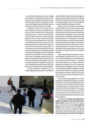 DIRIGIR & FORMAR 39
–umdinâmicoecossistemaqueenvolvemúltiplos
atores, desde a universidade, empresas, institui-
ções públicas e sociedade civil, partindo do reco-
nhecimento,pelaComissãoEuropeia(CE),em2013,
comoprimeiraRegiãoEuropeiadeReferênciaparao
EnvelhecimentoAtivoeSaudávelemPortugal.
O trabalho em rede e as instituições envol-
vidas nesta área de intervenção não deixaram de
crescer, tendo contribuído para o fortalecimento
do programa que o museu vinha já implemen-
tando com grande sucesso. É o caso do projeto/
programa “EU no museu”, desenvolvido desde
2011,quepartindodapropostadeumvoluntário,
se estabeleceu através de um protocolo com a
Associação Alzheimer Portugal. Relacionado com
o crescente envelhecimento da população e o
consequenteaumentodeperturbaçõesneurocog-
nitivas,esteprogramavisaaestimulaçãocognitiva
eapromoçãodaqualidadedevidaedobem-estar
depessoascomdemênciaedosseuscuidadores,
em contexto museológico, proporcionando a um
públicosocialmenteexcluídoeautoexcluídonovas
formasdesocializaçãoedecidadania.Trata-sede
umprojetoinovadoremPortugal,tendocomorefe-
rência o Meet Me, desenvolvido desde 2007 pelo
MuseudeArteModernadeNovaIorque(MoMA).
A relação simbiótica estabelecida com o
consórcioAgeing@Coimbra,quetemcomoobjetivos
maioresidentificar,implementarereplicarprojetose
programasdeboaspráticasinovadorasnodomínio
doenvelhecimentoativo,veiotrazerumanovavisão
eambiçãoaoprograma,queseencontrajáreplicado
noutrasinstituiçõesmuseológicasnacionais.
Percebe-se,aliás,queoquetornaesteprojeto
deverasinovadoréoseucarácterintrinsecamente
colaborativo,constituindoumexemplodacapaci-
dadedefuncionarforadasfronteirasinstitucionais,
com objetivos mobilizadores, com coordenação
técnicainternaecoordenaçãocientíficadaprincipal
instituição parceira. A mobilização de um elevado
número de pessoas, a maioria das quais aposen-
tadasdaáreadasaúde,emregimedevoluntariado,
eaeliminaçãodebarreirasinstitucionaisnacompo-
sição das equipas, a sua natureza transversal e a
capacidade de auto-organização para a execução
das tarefas, constituem uma forma inovadora de
trabalhar.
Nestecampodeação,reconhecendoopoten-
cialdeaplicaçãoaopúblico-alvodo“EUnomuseu”,
foi encetada a participação numa plataforma de
treino cognitivo online Intellicare – Intelligent
Sensing in Healthcare, Lda., no desenvolvimento
de jogos neurocognitivos com forte componente
de socialização e divulgação cultural, associada
a técnicas de gamificação e inteligência artificial,
que através de estímulos e respostas promove
comportamentos,hábitoseestilosdevidasaudá-
veis,sendodirecionadaàsmotivaçõeseaosinte-
ressesseniores.
Emcomum,todosestesprojetostêmummodelo
participativoecolaborativodetrabalho,eaintencio-
nalidadedeouvirefazeracontecerdiferentesvozes
no espaço do museu. É desta trama que é feita a
diversidade.Algunsdelessobreviveramaoencer-
ramento dos museus em 2020 e no 1.º trimestre
de 2021, reinventando formatos e meios para a
continuidadedoencontro,relembrando-nosconti-
nuamentedaprofundarelevânciadecontinuarmos
(sermos)abertos.
SeentendemosoMuseucomolugardeatua-
lização de memórias e (re)construção da iden-
tidade coletiva, então ele tem de ser um lugar de
ação, de democracia cultural, onde se ganham
batalhas, como a batalha da humanização e da
cidadaniacríticaeativaou,relembrandoametáfora
deBoaventuraSousaSantos(2012),dacriaçãode
laçosdepertença,quenosprendemeprotegem.
Museu Fórum – A participação cívica como estratégia integrada para a inclusão social
 