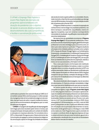 46 DIRIGIR & FORMAR
confirmadososprimeirosdoiscasosdeinfeçãoporSARS-Cov-2
emterritórionacional.Refiroestefactoporqueéomelhorexemplo
deumprogramacriadodeformatotalmenteexógenaàcrisesani-
tária,masquehaveriadesofreroimpactoimediatodamesma,
queremtermosdeformandas/osabrangidas/osquernomodo
derealizaçãodoprograma.
OUPskilléumprogramaderequalificaçãodedesempregados
com longos percursos escolares (pelo menos 12 anos), que
incorporaformação,formaçãopráticaemcontextodetrabalho
e colocação em empresas aderentes. Foi concebido entre o
IEFP e a Associação Portuguesa para o Desenvolvimento das
Comunicaçõesqueagregaasmaioresempresastecnológicase
decomunicaçãoaoperaremPortugal.Asentidadesformadoras
DOSSIER
sãoescolasdoensinosuperiorpolitécnicoeuniversitário.Decorre,
nestemomento,afasefinaldasuaprimeiraediçãoqueabrange
cercade400formandaseformandosetemporambiçãoenvolver
trêsmilpessoasatéaofinalde2022.
OProgramaUPskillreconheceacrescenteincorporaçãode
conhecimentoedetecnologianosprocessosprodutivos,nos
bens e serviços e, naturalmente, nas profissões, mesmo em
algumas insuspeitas, e que vem reclamar a correspondente
necessidadedeatualização,requalificaçãoereconversãoprofis-
sionaldostrabalhadores.
NamesmalinhadenecessidadeencontramosoPrograma
EmpregoMaisDigital(E+D)quepretendecontribuirparaorobus-
tecimentodotecidoempresarialportuguês,garantindoformação
profissionalnumaáreaestratégicaparaaeconomiacomoum
todoeparacadaempresaemparticular.OProgramaresultada
articulaçãoentreentidadespúblicaseprivadascomoopróprio
IEFP, a Equipa de Missão Portugal Digital e as Confederações
Empresariais,nomeadamenteaConfederaçãoEmpresarialde
Portugal(CIP),aConfederaçãodoComércioeServiçosdePortugal
(CCP)eaConfederaçãodoTurismodePortugal(CTP),comasquais
foramjáestabelecidososprotocolosdecooperação,estandoa
iniciar,comassuasassociadas,aformaçãonoterreno.
Para a execução do plano de formação está mobilizado
umamplolequedeentidadesformadoras,asaber:oscentros
degestãodiretaeoscentrosdegestãoprotocolardoIEFPeas
própriasassociações,desdequedevidamentecertificadaspara
oefeito.Apesardelançadonosúltimosdiasde2020edagrave
situaçãodecrisequevivemos,aambiçãoédeabranger,em2021,
pelomenos42miltrabalhadoras/esemformaçãonasdiferentes
áreasdaeconomia.
Nãoestandodestinadoadesempregados,massimaosativos
decadaempresa,oE+Dprocuraanteciparnecessidadesemitigar
riscosquerparaas/ostrabalhadoras/esquerparaasempresas.
No mesmo quadro de esforço coerente de desenvolver
competências digitais, surge o Programa Jovem Mais Digital
(J+D). Este programa insere-se na conceção e operacionali-
zaçãodemedidasdeformaçãoprofissionalcomdestinatários
específicos, adequando conteúdos, durações, modalidades,
localizações.Destina-seajovensatéaos35anosecom,pelo
menos, o 12.º ano de escolaridade. Ainda em 2020, foram
abrangidas/os2130formandas/ose,em2021,maisde5000
jovensjáfrequentamumdos15percursosdiferentescriados
em articulação com os principais intervenientes no sector.
Esperamos ainda garantir que o J+D chegue a mais 5000
ainda neste ano. Este Programa teve a particularidade de
incorporar o contributo direto de algumas empresas de topo
no desenvolvimento dos percursos formativos, garantindo a
suaadequaçãoeatualizaçãofaceaoquesãoasnecessidades
desse mesmo mercado de trabalho.
O UPskill, o Emprego Mais Digital e o
Jovem Mais Digital são exemplos de
programas operacionalizados em
situação de pandemia com o objetivo
de apoiar as pessoas desempregadas no
desenvolvimento das suas competências
e facilitar a sua reinserção profissional.
 