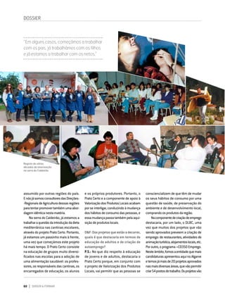 60 DIRIGIR & FORMAR
60 DIRIGIR & FORMAR
e os próprios produtores. Portanto, o
Prato Certo e a componente de apoio à
ValorizaçãodosProdutosLocaisacabam
por se interligar, conduzindo à mudança
doshábitosdeconsumodaspessoas,e
essamudançapassatambémpelaaqui-
siçãodeprodutoslocais.
D&F:Dosprojetosqueestãoadecorrer,
quais é que destacaria em termos de
educação de adultos e de criação de
autoemprego?
P.S.: No que diz respeito à educação
de jovens e de adultos, destacaria o
Prato Certo porque, em conjunto com
o projeto de Valorização dos Produtos
Locais, vai permitir que as pessoas se
consciencializem de que têm de mudar
os seus hábitos de consumo por uma
questão de saúde, de preservação do
ambiente e de desenvolvimento local,
comprandoosprodutosdaregião.
Nacomponentedecriaçãodeemprego
destacaria, por um lado, o DLBC, uma
vez que muitos dos projetos que vão
sendo aprovados preveem a criação de
emprego:derestaurantes,atividadesde
animaçãoturística,alojamentoslocais,etc.
Poroutro,oprograma+CO3SOEmprego.
Nesteâmbito,fomosaentidadequemais
candidaturasapresentouaquinoAlgarve
etemosjámaisde20projetosaprovados
nasmaisdiversasáreas,quevãopermitir
criar54postosdetrabalho.Osprojetosvão
assumido por outras regiões do país.
EnósjásomosconsultoresdasDireções-
‑RegionaisdeAgriculturadessasregiões
paratentarpromovertambémumaabor-
dagemidênticanestamatéria.
Na serra do Caldeirão, já estamos a
trabalharaquestãodaintroduçãodadieta
mediterrânica nas cantinas escolares,
através do projeto Prato Certo. Portanto,
já estamos um passinho mais à frente,
uma vez que começámos este projeto
há mais tempo. O Prato Certo consiste
na educação de grupos muito diversi-
ficados nas escolas para a adoção de
uma alimentação saudável: os profes-
sores, os responsáveis das cantinas, os
encarregados de educação, os alunos
“Em alguns casos, começámos a trabalhar
com os pais, já trabalhámos com os filhos
e já estamos a trabalhar com os netos.”
DOSSIER
Registo de várias
décadas de intervenção
na serra do Caldeirão.
 