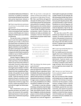DIRIGIR & FORMAR 63
DIRIGIR & FORMAR 63
astecedeirastradicionaisselimitavama
memorizar os padrões já existentes.
As formandas perceberam que isto lhes
abria portas espantosas: estavam a
aprenderaserprodutoraseempresárias.
D&F:Qualaimportânciadosentimento
de pertença à comunidade nestas
experiências?
P.S.: É essencial. Daí que seja tão impor-
tante ter animadores locais. A pertença
ao local, a identificação com o local, o
desejo de contribuir para a sua melhoria
éfundamental.
No caso dos cursos, a componente
local é muito forte também porque se
aproveita, por um lado, a cultura local
para desenvolver os produtos de uma
determinada empresa, mas também as
ligaçõesexistentesàJuntadeFreguesia,
que apoia a participação numa feira, ou
à Câmara que pode, por exemplo, pagar
a despesa da eletricidade da pequena
unidade em que se trabalha, particular-
mente na fase de arranque.
Quando cheguei ao Algarve e fui lá
acima à serra, sempre que perguntava
onde é que ficava a serra do Caldeirão,
diziam-me que ficava mais à frente ou
mais atrás, nunca era no sítio onde as
pessoas estavam. Ninguém queria
estarligadoàquelarealidade.Oterritório
apresentava uma conotação negativa
porquetinhasidocompletamenteaban-
donado, tinha perdido mais de metade
da população, não tinha luz, não tinha
escolas...Apartirdomomentoemqueas
pessoas começam a reivindicar a quali-
dadeserrenha,demo-noscontadequea
situaçãoestáainverter-se,surgiuolicor
da serra, a lojinha de produtos locais, a
promoção da região nas festas popu-
lares, etc.
Nós trabalhamos para que as
pessoas percebam que podem criar
futuro, criar economia, criar a possibili-
dade de permanecer no local com quali-
dade de vida. O sentimento de pertença
éessencialnisto.
D&F: De que forma a educação de
adultoscontribuiuparamelhoraravida
daspessoasaolongodestes36anos?
P.S.: Tudo o que fizemos até agora foi
educação de adultos porque a vertente
da formação pessoal dos participantes
está presente em qualquer iniciativa.
Mesmoquandosevaiaumafeira,trata-se
de formação porque as pessoas fazem-
-no para vender um produto e precisam
de aprender a fazê-lo. Portanto, nós
tentamos em todas as atividades criar
condições e fornecer informação às
pessoasparaquepossamrealizaressas
aprendizagens.
vieram pedir-nos apoio para concretizar
oprojeto.Portanto,háumaevolução,são
elasaspromotorasdaideia.Aquivemoso
percursoquefoifeitoeocrescimentoque
houveporpartedaquelaspessoas.Aliás,
uma das formandas é, neste momento,
Presidente da Junta de Freguesia. Era
umapessoaqueestavafrequentemente
àbeiradadepressãoe,hojeemdia,não
tem tempo para isso porque transborda
deprojetos.
No caso dos cursos CPC, eram
mulheres que estavam em casa, muito
isoladas, os maridos trabalhavam no
exterioreelaspassavamsemanassozi-
nhas com a responsabilidade de tudo:
das crianças, dos mais velhos, da casa,
dahorta.E,naquelesmeios,asmulheres
nem sequer iam ao café.
D&F: O que é que ainda falta fazer na
área da formação de adultos?
P.S.: É um trabalho que tem de ser pros-
seguido.Istoécomoahistóriadademo-
cracia. Tem de se continuar a trabalhar
porque as pessoas muito facilmente
adormecem. É preciso manter uma
atitude de aprendizagem, o que exige
um esforço constante e esse esforço
exige formação. Nós só temos pena
que os programas atuais estejam tão
formatados.
D&F: Deviam ser mais flexíveis, de
forma a poderem adaptar-se às dife-
rentes realidades?
P.S.: Isso era essencial. Não é através
daformataçãoqueseconsegueimpedir
os abusos. Tem é de haver um acompa-
nhamento real dos projetos e, dessa
maneira, conseguir manter o nível de
exigência e os padrões de qualidade.
As entidades, quando têm uma maior
autonomia, são capazes de produzir
muito melhor do que quando têm de
trabalharnointeriordecoisascompleta-
menteformatadas,quenãoseadaptam
de maneira nenhuma à realidade com a
qual trabalham.
Aimportânciadaeducaçãodeadultosparaodesenvolvimentolocal
“Nós criamos processos
que permitem às pessoas
melhorar a sua qualidade
de vida porque são elas
as autoras dos percursos
que realizam.”
D&F: Que balanço faz destas quase
quatrodécadas?
P.S.:Háalturasemqueestoupessimistae
pensoqueaquilonãoéumoásisequeas
pessoascontinuamaabandonaraserra
doCaldeirão.Masquandoparoparafazer
obalançoéquemedoucontadaquanti-
dadedecoisasquefizemos,aquantidade
depessoasquepusemosemmovimento.
Emalgunscasos,começámosatrabalhar
comospais,játrabalhámoscomosfilhos
ejáestamosatrabalharcomosnetos.
Por exemplo, no caso das mulheres
deCachopo,começámosafazerformação
para criarem pequenas empresas. Mais
tarde, elas próprias tiveram a ideia de
fazer,nafreguesia,umafeiradeartesanato
porque os outros artesãos da freguesia
tambémqueriamterumaoportunidade.
Associaram-se à Junta de Freguesia e
 