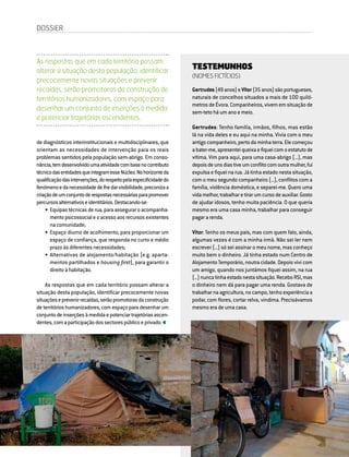 68 DIRIGIR & FORMAR
de diagnósticos interinstitucionais e multidisciplinares, que
orientam as necessidades de intervenção para os reais
problemas sentidos pela população sem-abrigo. Em conso-
nância,temdesenvolvidoumaatividadecombasenocontributo
técnicodasentidadesqueintegramesseNúcleo.Nohorizonteda
qualificaçãodasintervenções,dorespeitopelaespecificidadedo
fenómenoedanecessidadedelhedarvisibilidade,preconizaa
criaçãodeumconjuntoderespostasnecessáriasparapromover
percursosalternativoseidentitários.Destacando-se:
•	Equipas técnicas de rua, para assegurar o acompanha-
mentopsicossocialeoacessoaosrecursosexistentes
na comunidade;
•	Espaço diurno de acolhimento, para proporcionar um
espaço de confiança, que responda no curto e médio
prazo às diferentes necessidades;
•	Alternativas de alojamento/habitação (e.g. aparta-
mentos partilhados e housing first), para garantir o
direito à habitação.
As respostas que em cada território possam alterar a
situação desta população, identificar precocemente novas
situaçõeseprevenirrecaídas,serãopromotorasdaconstrução
de territórios humanizadores, com espaço para desenhar um
conjuntodeinserçõesàmedidaepotenciartrajetóriasascen-
dentes,comaparticipaçãodossectorespúblicoeprivado.
As respostas que em cada território possam
alterar a situação desta população, identificar
precocemente novas situações e prevenir
recaídas, serão promotoras da construção de
territórios humanizadores, com espaço para
desenhar um conjunto de inserções à medida
e potenciar trajetórias ascendentes.
TESTEMUNHOS
(NOMES FICTÍCIOS)
Gertrudes(49anos)eVítor(35anos)sãoportugueses,
naturais de concelhos situados a mais de 100 quiló-
metros de Évora. Companheiros, vivem em situação de
sem-teto há um ano e meio.
Gertrudes: Tenho família, irmãos, filhos, mas estão
lá na vida deles e eu aqui na minha. Vivia com o meu
antigo companheiro, perto da minha terra. Ele começou
abater-me,apresenteiqueixaefiqueicomoestatutode
vítima. Vim para aqui, para uma casa-abrigo (...), mas
depoisdeunsdiastiveumconflitocomoutramulher,fui
expulsa e fiquei na rua. Já tinha estado nesta situação,
com o meu segundo companheiro (...), conflitos com a
família, violência doméstica, e separei-me. Quero uma
vida melhor, trabalhar e tirar um curso de auxiliar. Gosto
de ajudar idosos, tenho muita paciência. O que queria
mesmo era uma casa minha, trabalhar para conseguir
pagar a renda.
Vítor: Tenho os meus pais, mas com quem falo, ainda,
algumas vezes é com a minha irmã. Não sei ler nem
escrever (...) só sei assinar o meu nome, mas conheço
muito bem o dinheiro. Já tinha estado num Centro de
Alojamento Temporário, noutra cidade. Depois vivi com
um amigo, quando nos juntámos fiquei assim, na rua
(...)nuncatinhaestadonestasituação.ReceboRSI,mas
o dinheiro nem dá para pagar uma renda. Gostava de
trabalhar na agricultura, no campo, tenho experiência a
podar, com flores, cortar relva, vindima. Precisávamos
mesmo era de uma casa.
DOSSIER
 