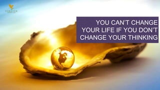 YOU CAN’T CHANGE
YOUR LIFE IF YOU DON’T
CHANGE YOUR THINKING
 