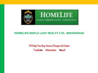 HOMELIFE MAPLE LEAF REALTY LTD., BROKERAGE
I’ll Help You BuyHome Cheaper & Faster
Tradition Motivation Result
 