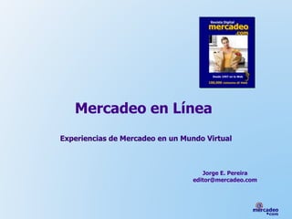 Mercadeo en Línea
Experiencias de Mercadeo en un Mundo Virtual
Jorge E. Pereira
editor@mercadeo.com
 