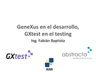 GeneXus en el desarrollo, GXtest en el testing Ing. Fabián Baptista 