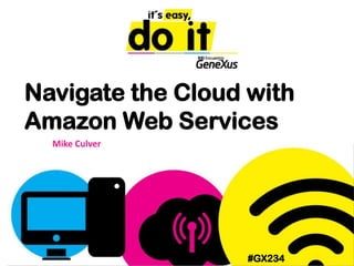 Navigate the Cloud with
Amazon Web Services
  Mike Culver




                   #GX234
 