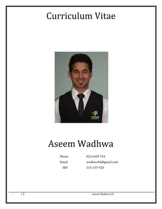 Curriculum Vitae
Aseem Wadhwa
Phone 022 6429 754
Email wadhwa96@gmail.com
IRD 115-137-425
1 Aseem Wadhwa CV
 