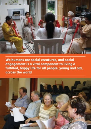 We humans are social creatures, and social
engagement is a vital component to living a
fulﬁlled, happy life for all people, young and old,
across the world
 