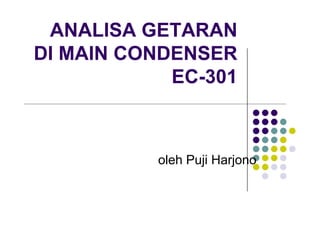 ANALISA GETARAN
DI MAIN CONDENSER
EC 301EC-301
oleh Puji Harjono
 