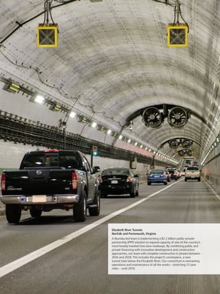 Elizabeth River Tunnels
Norfolk and Portsmouth, Virginia
A Skanska-led team is implementing a $2.1 billion public-private
partnership (PPP) solution to expand capacity of one of the country’s
most heavily traveled two-lane roadways. By combining public and
private financing with innovative development and construction
approaches, our team will complete construction in phases between
2016 and 2018. This includes the project’s centerpiece, a new
tunnel tube below the Elizabeth River. Our consortium is overseeing
operations and maintenance of all the works – stretching 51 lane
miles – until 2070.
 