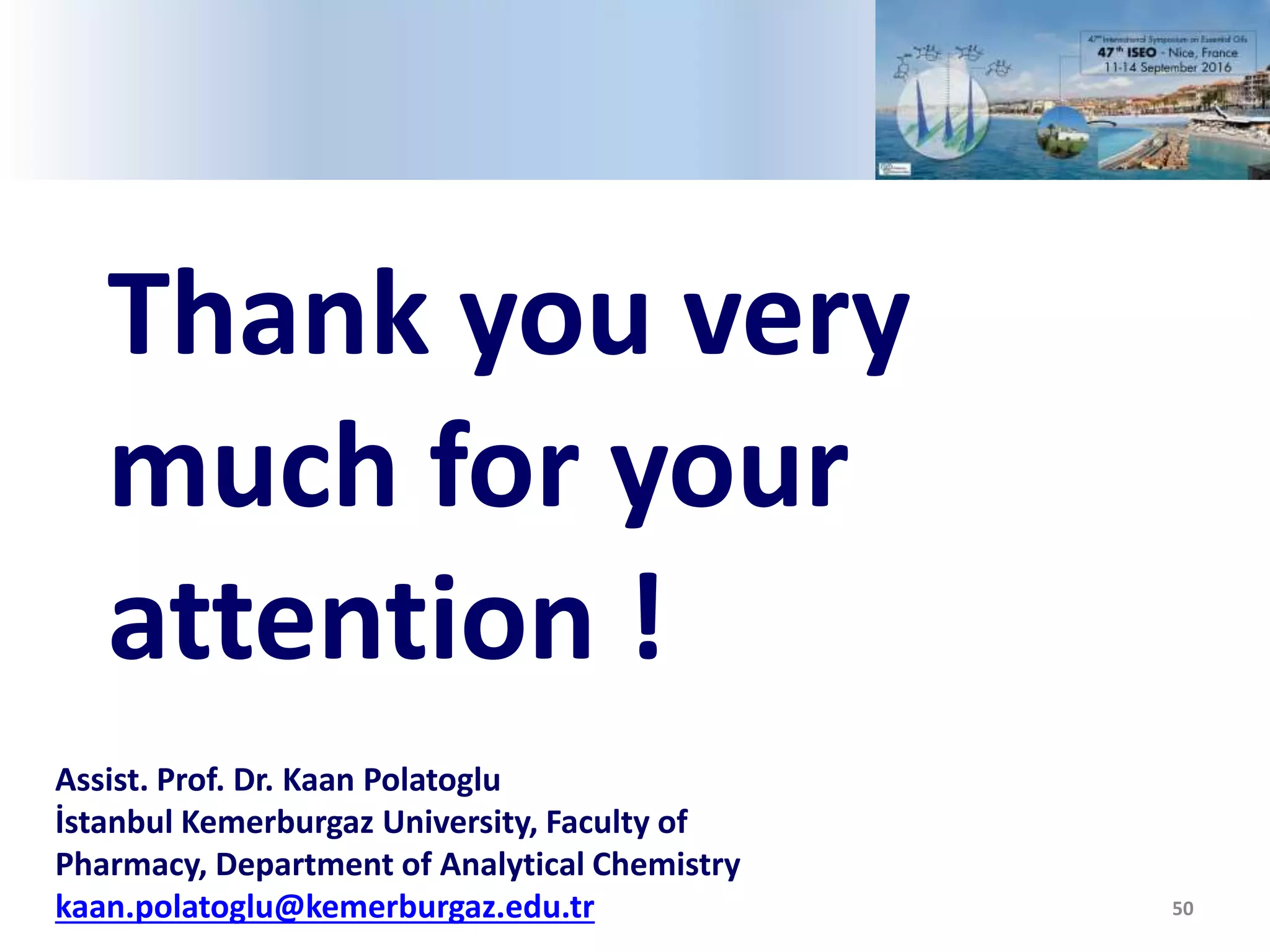 50
Teşekkürler…
Thank you very
much for your
attention !
Assist. Prof. Dr. Kaan Polatoglu
İstanbul Kemerburgaz University, Faculty of
Pharmacy, Department of Analytical Chemistry
kaan.polatoglu@kemerburgaz.edu.tr
 
