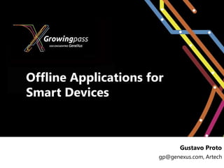 Offline Applications for
Smart Devices



                              Gustavo Proto
                       gp@genexus.com, Artech
 