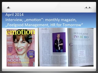April	
 2014	
 	
 
Interview,	
 „emo7on“:	
 monthly	
 magazin,	
 
„Feelgood	
 Management,	
 HR	
 for	
 Tomorrow“	
 
 