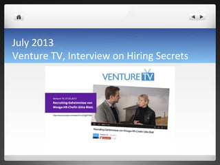 July	
 2013	
 	
 
Venture	
 TV,	
 Interview	
 on	
 Hiring	
 Secrets	
 
 