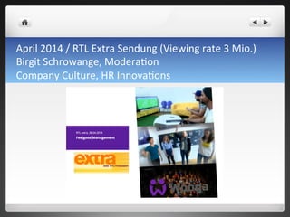 April	
 2014	
 /	
 RTL	
 Extra	
 Sendung	
 (Viewing	
 rate	
 3	
 Mio.)	
 
Birgit	
 Schrowange,	
 Modera7on	
 	
 
Company	
 Culture,	
 HR	
 Innova7ons	
 
 