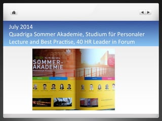 July	
 2014	
 	
 
Quadriga	
 Sommer	
 Akademie,	
 Studium	
 für	
 Personaler	
 
Lecture	
 and	
 Best	
 Prac7se,	
 40	
 HR	
 Leader	
 in	
 Forum	
 
 