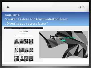 June	
 2014	
 	
 
Speaker,	
 Lesbian	
 and	
 Gay	
 Bundeskonferenz	
 
„Diversity	
 as	
 a	
 success	
 factor“	
 
 
