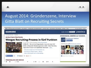 August	
 2014:	
 Gründerszene,	
 Interview	
 	
 
Gi0a	
 Bla0	
 on	
 Recrui7ng	
 Secrets	
 	
 
 