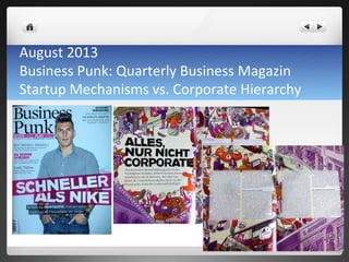 August	
 2013	
 
Business	
 Punk:	
 Quarterly	
 Business	
 Magazin	
 
Startup	
 Mechanisms	
 vs.	
 Corporate	
 Hierarchy	
 	
 
 