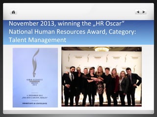 November	
 2013,	
 winning	
 the	
 „HR	
 Oscar“	
 	
 	
 
Na7onal	
 Human	
 Resources	
 Award,	
 Category:	
 
Talent	
 Management	
 
 