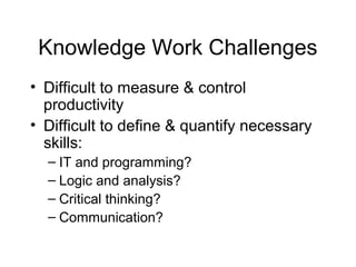 Knowledge Work Challenges
• Difficult to measure & control
productivity
• Difficult to define & quantify necessary
skills:
– IT and programming?
– Logic and analysis?
– Critical thinking?
– Communication?
 