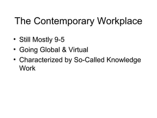 The Contemporary Workplace
• Still Mostly 9-5
• Going Global & Virtual
• Characterized by So-Called Knowledge
Work
 