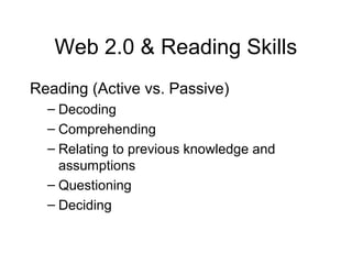 Web 2.0 & Reading Skills
Reading (Active vs. Passive)
– Decoding
– Comprehending
– Relating to previous knowledge and
assumptions
– Questioning
– Deciding
 