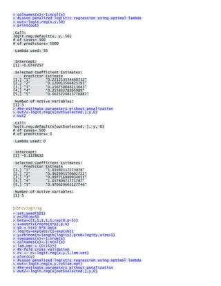 > colnames(x)<-1:ncol(x) > #Lasso penalized logistic regression using optimal lambda > out<-logit.reg(x,y,50) > print(out) 
Call: logit.reg.default(x, y, 50) # of cases= 500 # of predictors= 5000 
Lambda used: 50 
Intercept: [1] -0.0747257 
Selected Coefficient Estimates: Predictor Estimate [1,] "1" "0.221213554460732" [2,] "2" "0.120013566825793" [3,] "3" "0.156750646213643" [4,] "4" "0.25585278305989" [5,] "5" "0.0625220813776887" 
Number of Active Variables: [1] 5 > #Re-estimate parameters without penalization > out2<-logit.reg(x[out$selected,],y,0) > out2 
Call: logit.reg.default(x[out$selected, ], y, 0) # of cases= 500 # of predictors= 5 
Lambda used: 0 
Intercept: [1] -0.1178632 
Selected Coefficient Estimates: Predictor Estimate [1,] "1" "1.01692117273978" [2,] "2" "0.962995570602722" [3,] "3" "0.997716989934031" [4,] "4" "1.05780471771787" [5,] "5" "0.970629663127746" 
Number of Active Variables: [1] 5 
plot.cv.logit.reg > set.seed(101) > n=250;p=50 > beta=c(1,1,1,1,1,rep(0,p-5)) > x=matrix(rnorm(n*p),p,n) > xb = t(x) %*% beta > logity=exp(xb)/(1+exp(xb)) > y=rbinom(n=length(logity),prob=logity,size=1) > rownames(x)<-1:nrow(x) > colnames(x)<-1:ncol(x) > lam.vec = (0:15)*2 > #K-fold cross validation > cv <- cv.logit.reg(x,y,5,lam.vec) > plot(cv) > #Lasso penalized logistic regression using optimal lambda > out<-logit.reg(x,y,cv$lam.opt) > #Re-estimate parameters without penalization > out2<-logit.reg(x[out$selected,],y,0)  