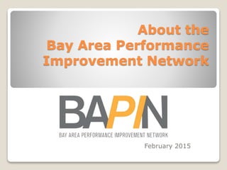 About the
Bay Area Performance
Improvement Network
February 2015
 