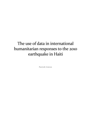 The use of data in international
humanitarian responses to the 2010
earthquake in Haiti
Patrick Linton
 