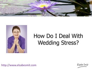How Do I Deal With Wedding Stress? 
http://www.elsabesmit.com  
