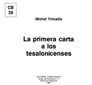ce
39
Michel Trimaille
La primera carta
a los
tesalonicenses
EDITORIAL VERBO DIVINO
Avda. de Pamplona, 41
ESTELLA (Navarra)
1982
 