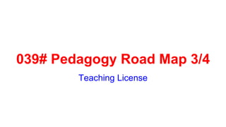 039# Pedagogy Road Map 3/4
Teaching License
 