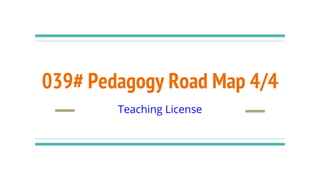 039# Pedagogy Road Map 4/4
Teaching License
 