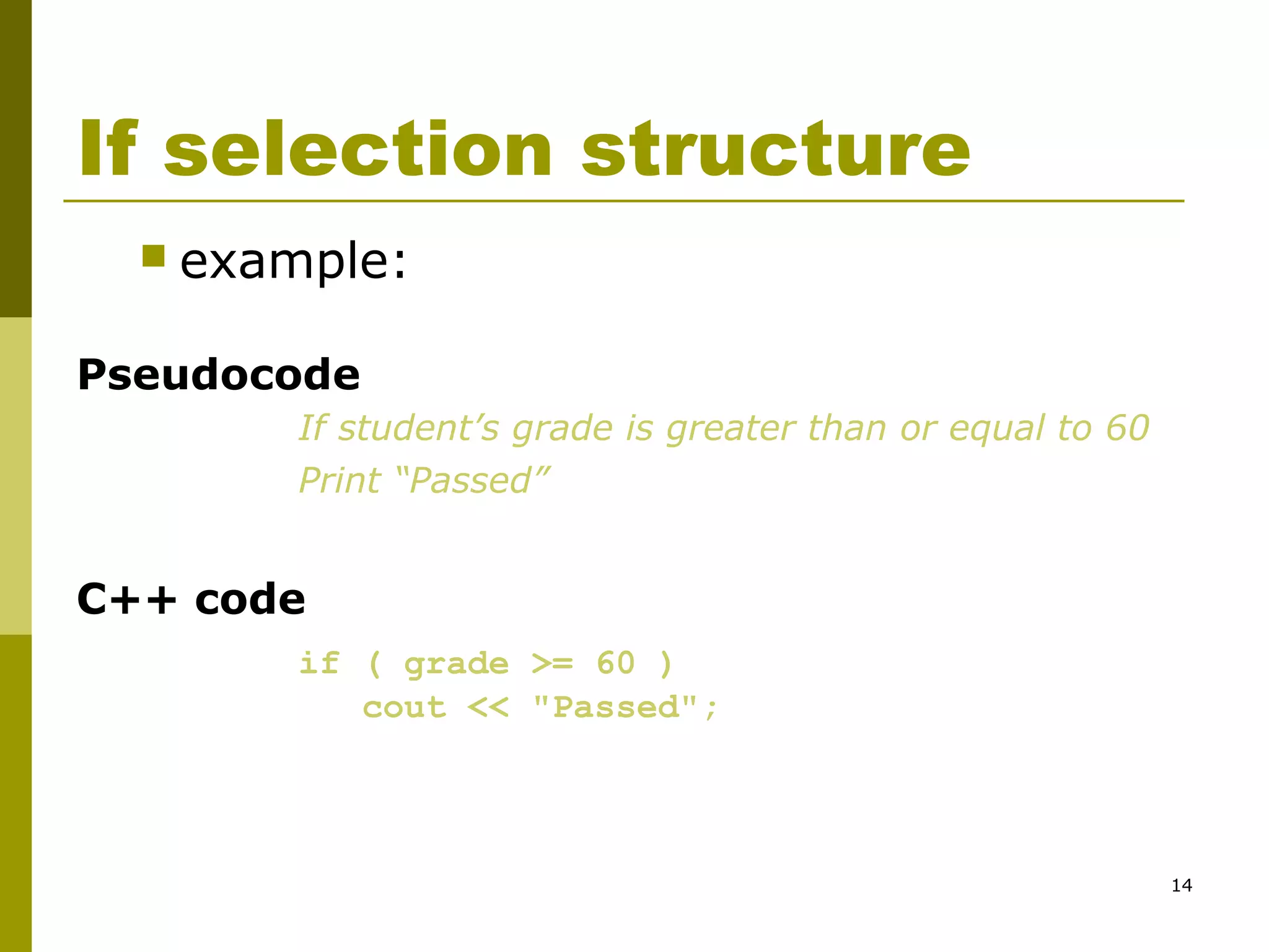 14
If selection structure
 example:
Pseudocode
If student’s grade is greater than or equal to 60
Print “Passed”
C++ code
if ( grade >= 60 )
cout << "Passed";
 