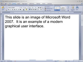 This slide is an image of Microsoft Word
2007. It is an example of a modern
graphical user interface.
 