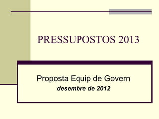 PRESSUPOSTOS 2013


Proposta Equip de Govern
     desembre de 2012
 