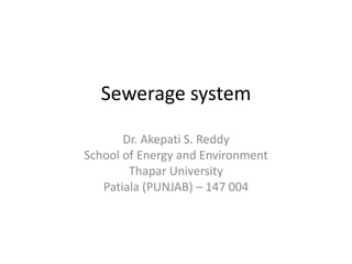 Sewerage system
Dr. Akepati S. Reddy
School of Energy and Environment
Thapar University
Patiala (PUNJAB) – 147 004
 