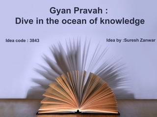 Gyan Pravah :
Dive in the ocean of knowledge
Idea by :Suresh ZanwarIdea code : 3843
 