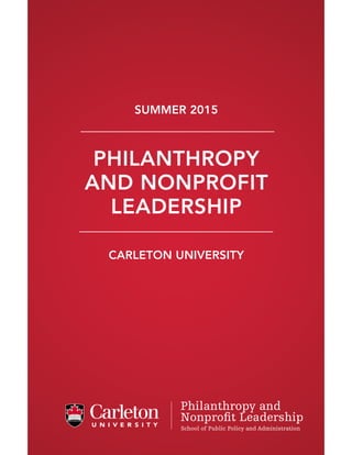PHILANTHROPY
AND NONPROFIT
LEADERSHIP
SUMMER 2015
CARLETON UNIVERSITY
School of Public Policy and Administration
Philanthropy and
Nonproﬁt Leadership
 