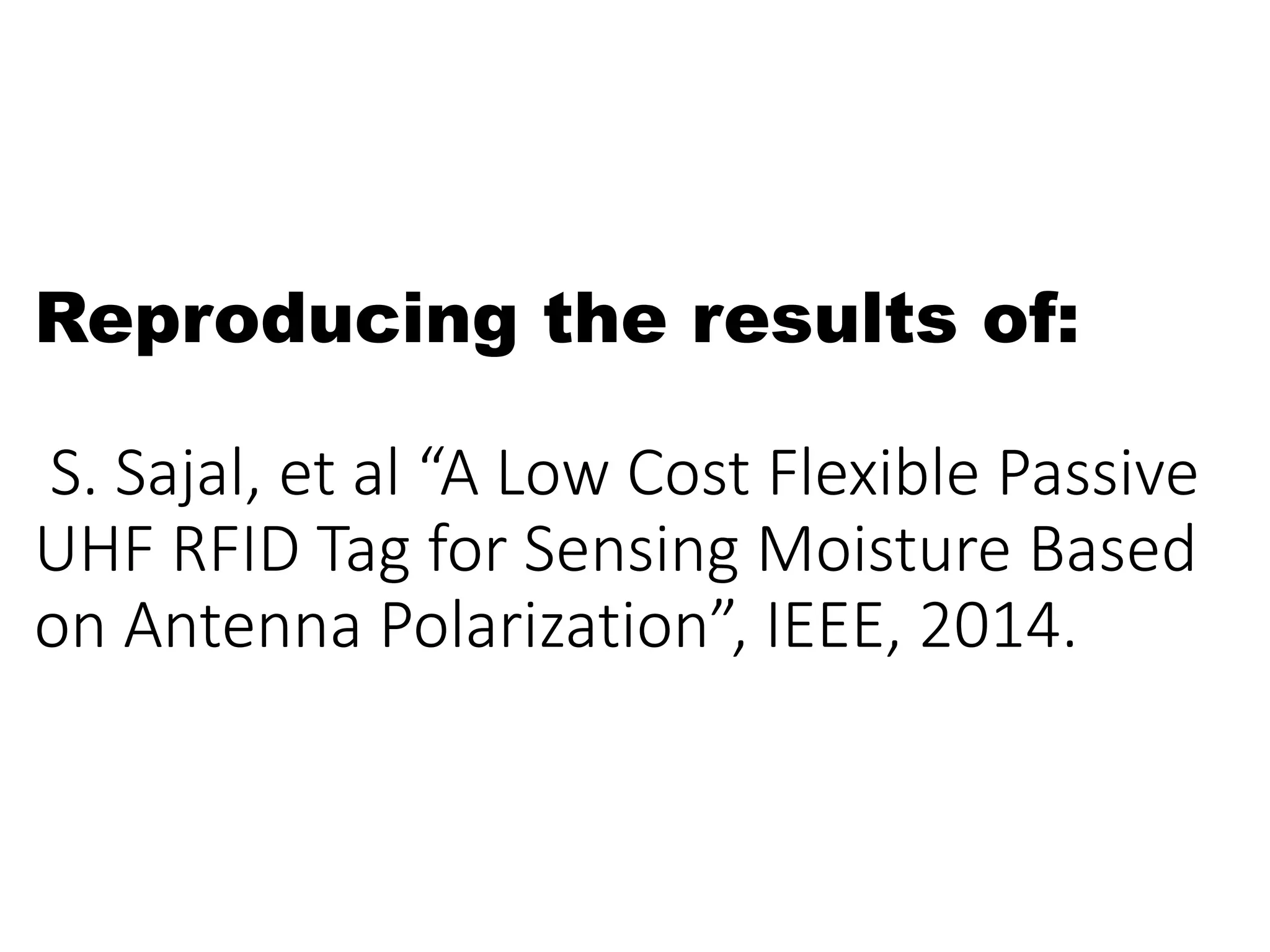 Reproducing the results of:
S. Sajal, et al “A Low Cost Flexible Passive
UHF RFID Tag for Sensing Moisture Based
on Antenna Polarization”, IEEE, 2014.
 