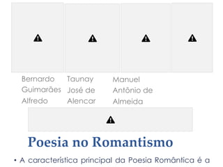 Bernardo
Guimarães
Alfredo
Taunay
José de
Alencar
Manuel
Antônio de
Almeida
Poesia no Romantismo
• A característica principal da Poesia Romântica é a
 