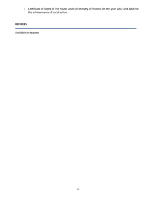 4
 Certificate of Merit of The Youth union of Ministry of finance for the year 2007 and 2008 for
the achievements of social action
REFEREES
Available on request
 