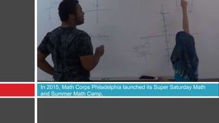 In 2015, Math Corps Philadelphia launched its Super Saturday Math
and Summer Math Camp.
 