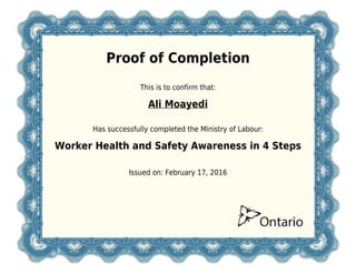 Proof of Completion
This is to confirm that:
Ali Moayedi
Has successfully completed the Ministry of Labour:
Worker Health and Safety Awareness in 4 Steps
Issued on: February 17, 2016
 