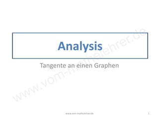 www.vom-mathelehrer.de
Analysis
Tangente an einen Graphen
www.vom-mathelehrer.de 1
 