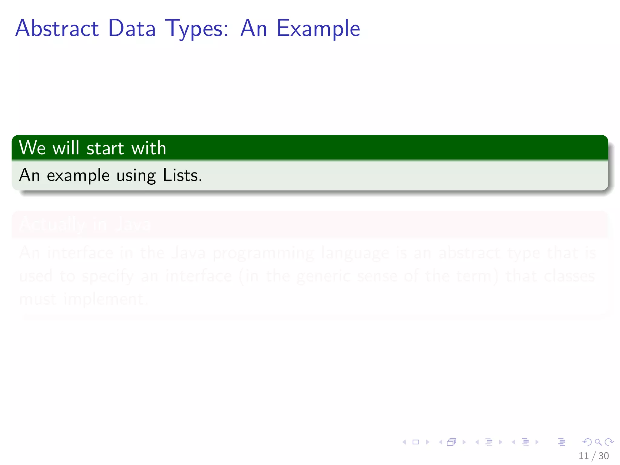 Images/cinvestav-
Abstract Data Types: An Example
We will start with
An example using Lists.
Actually in Java
An interface in the Java programming language is an abstract type that is
used to specify an interface (in the generic sense of the term) that classes
must implement.
11 / 30
 
