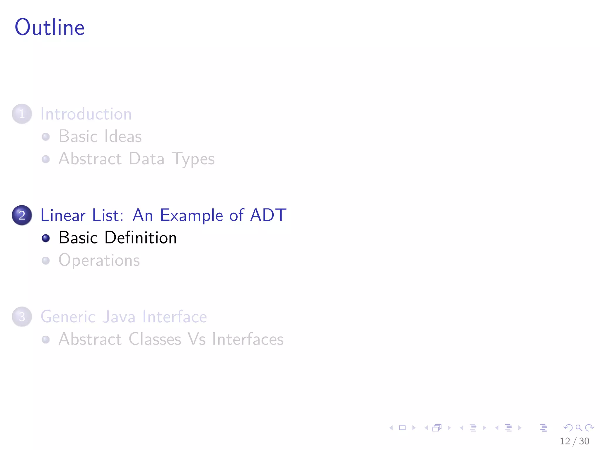 Images/cinvestav-
Outline
1 Introduction
Basic Ideas
Abstract Data Types
2 Linear List: An Example of ADT
Basic Deﬁnition
Operations
3 Generic Java Interface
Abstract Classes Vs Interfaces
12 / 30
 