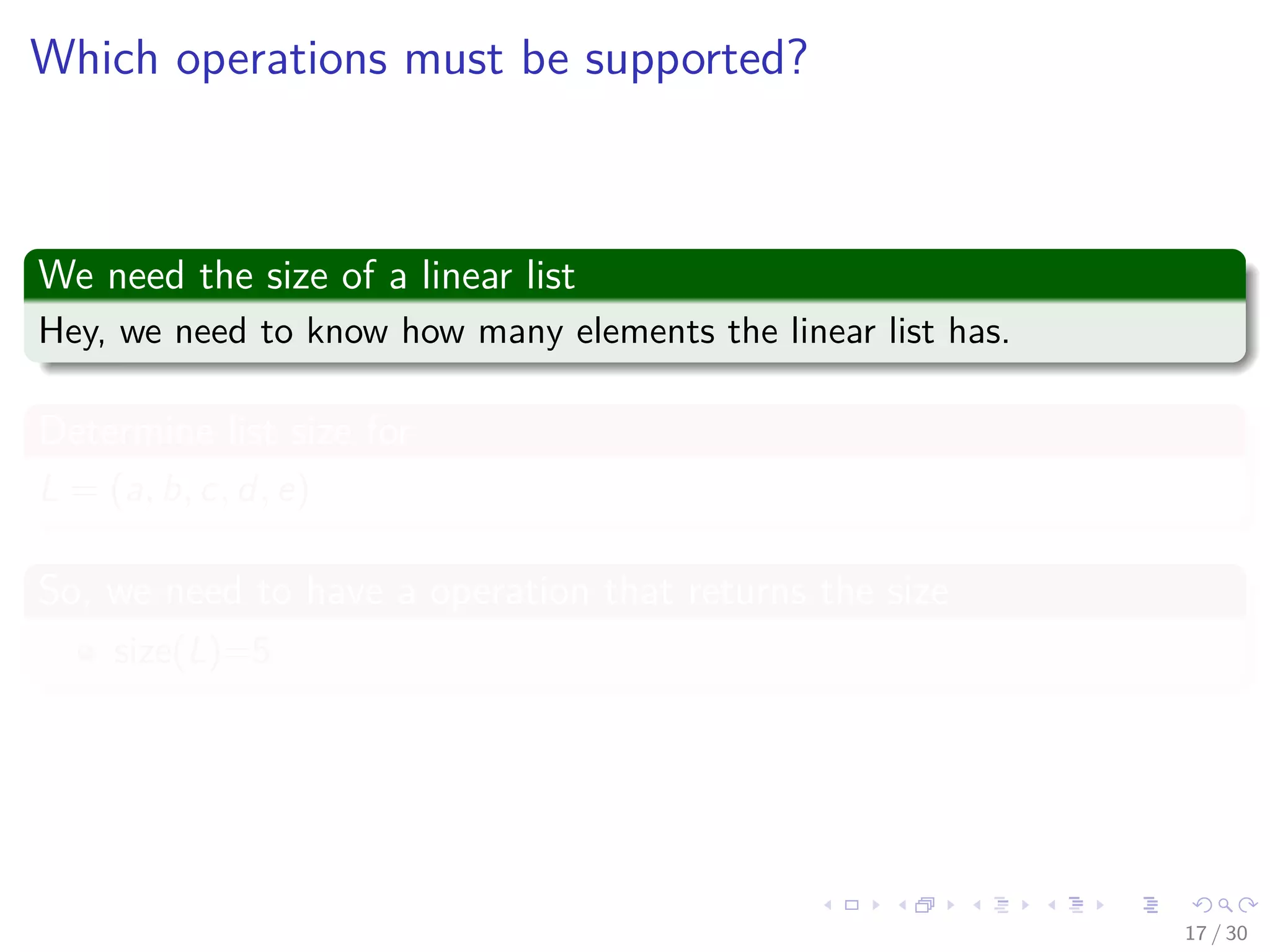 Images/cinvestav-
Which operations must be supported?
We need the size of a linear list
Hey, we need to know how many elements the linear list has.
Determine list size for
L = (a, b, c, d, e)
So, we need to have a operation that returns the size
size(L)=5
17 / 30
 
